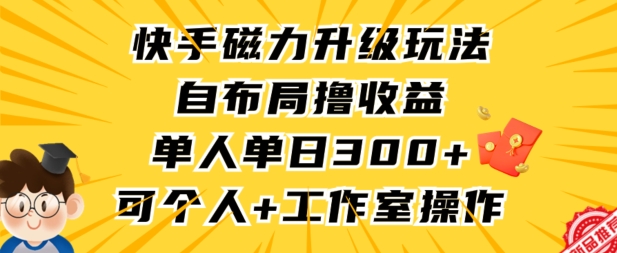 快手磁力升级玩法，自布局撸收益，单人单日300+，个人工作室均可操作【揭秘】-轻松搞定副业 - 高效赚钱方法和建议