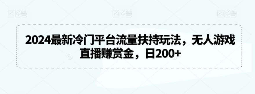 2024最新冷门平台流量扶持玩法，无人游戏直播赚赏金，日200+【揭秘】-轻松搞定副业 - 高效赚钱方法和建议