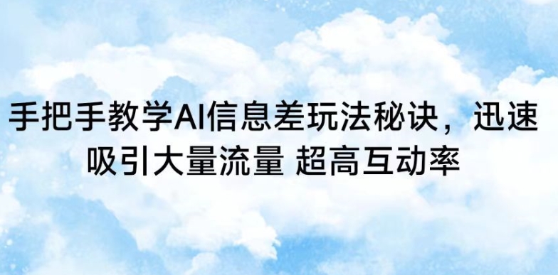 手把手教学AI信息差玩法秘诀，迅速吸引大量流量，超高互动率【揭秘】-轻松搞定副业 - 高效赚钱方法和建议
