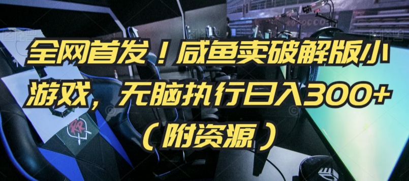 全网首发！咸鱼卖破解版小游戏，无脑执行日入300+（附资源）【揭秘】-轻松搞定副业 - 高效赚钱方法和建议