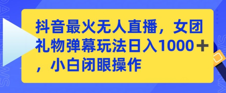 抖音最火无人直播，女团礼物弹幕玩法，日赚一千＋，小白闭眼操作【揭秘】-轻松搞定副业 - 高效赚钱方法和建议