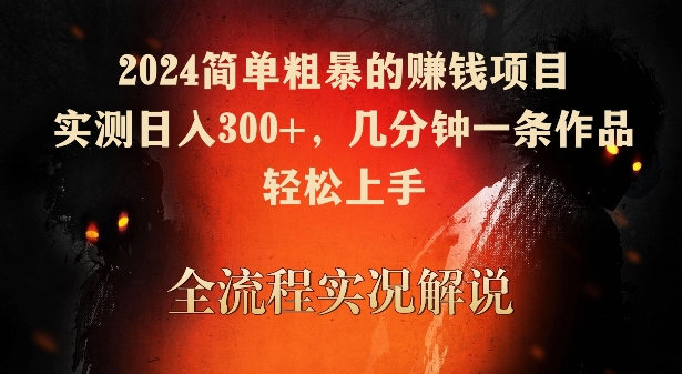 2024简单粗暴的赚钱项目，实测日入300+，几分钟一条作品，轻松上手【揭秘】-轻松搞定副业 - 高效赚钱方法和建议