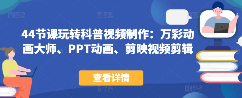 44节课玩转科普视频制作：万彩动画大师、PPT动画、剪映视频剪辑，一课搞定科普视频制作-轻松搞定副业 - 高效赚钱方法和建议