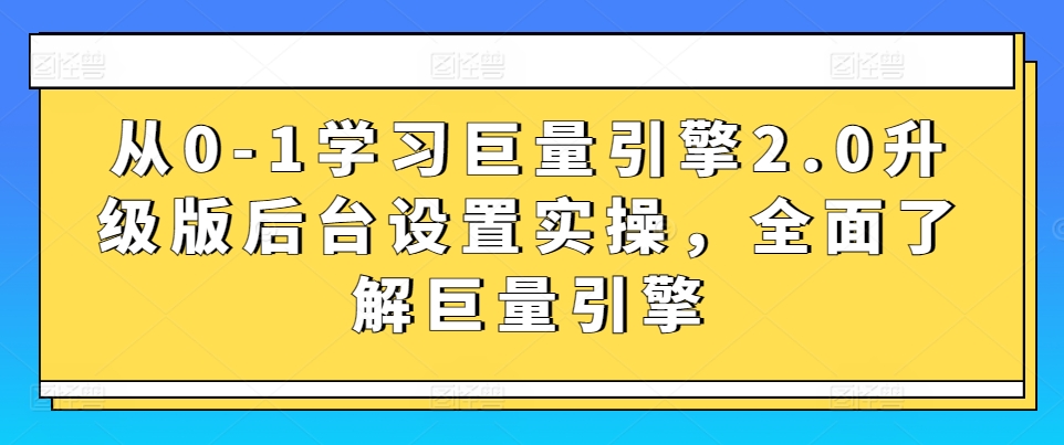 从0-1学习巨量引擎2.0升级版后台设置实操，全面了解巨量引擎-轻松搞定副业 - 高效赚钱方法和建议