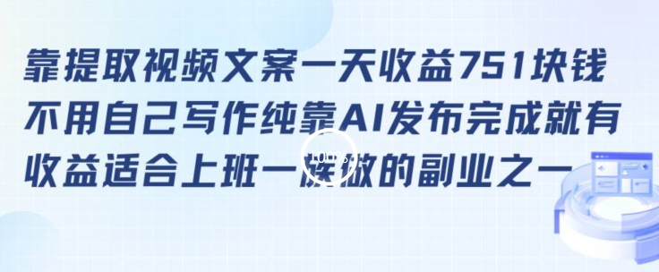 靠提取视频文案一天收益751块，适合上班一族做的副业【揭秘】-轻松搞定副业 - 高效赚钱方法和建议