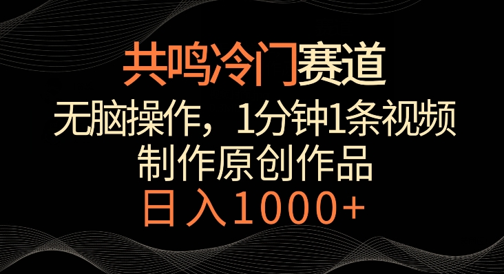 共鸣冷门赛道，无脑操作，一分钟一条视频，日入1000+【揭秘】-轻松搞定副业 - 高效赚钱方法和建议