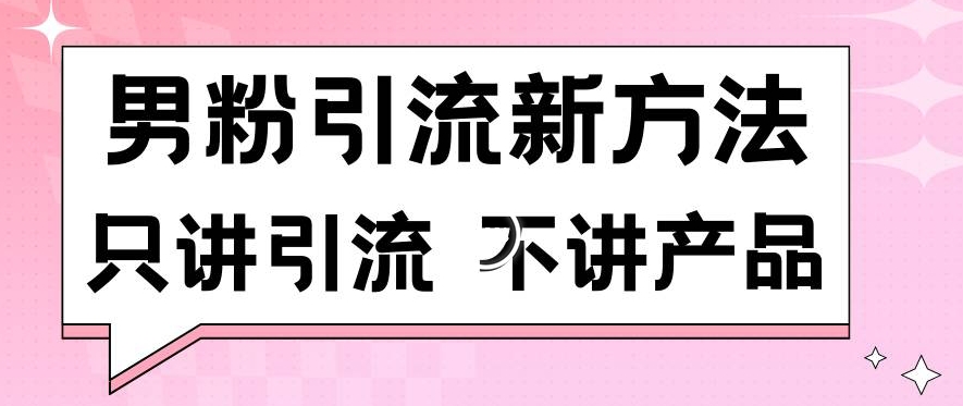 男粉引流新方法日引流100多个男粉只讲引流不讲产品不违规不封号【揭秘】-轻松搞定副业 - 高效赚钱方法和建议