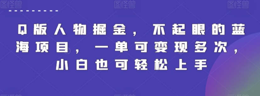 Q版人物掘金，不起眼的蓝海项目，一单可变现多次，小白也可轻松上手【揭秘】-轻松搞定副业 - 高效赚钱方法和建议