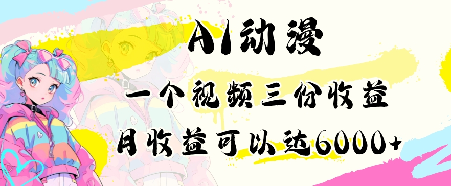 AI动漫教程做一个视频三份收益当月可产出6000多的收益小白可操作【揭秘】-轻松搞定副业 - 高效赚钱方法和建议