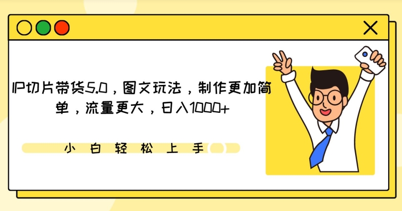 IP切片带货5.0，图文玩法，制作更加简单，流量更大，日入1000+【揭秘】-轻松搞定副业 - 高效赚钱方法和建议