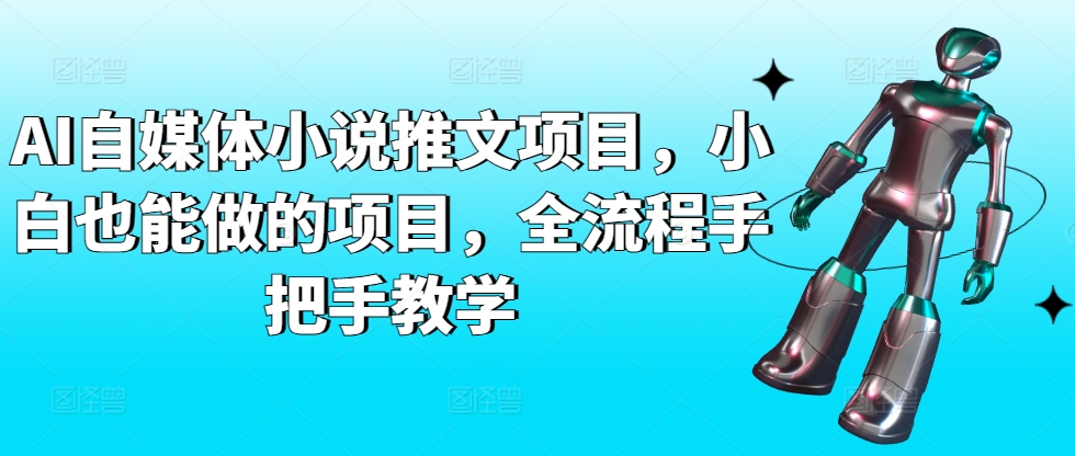 AI自媒体小说推文项目，小白也能做的项目，全流程手把手教学-轻松搞定副业 - 高效赚钱方法和建议