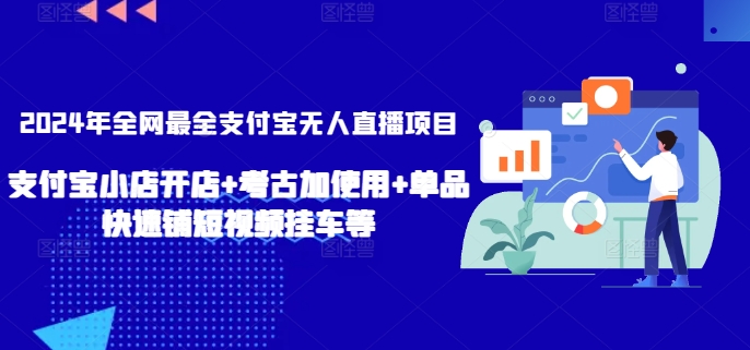 2024年全网最全支付宝无人直播项目，支付宝小店开店+考古加使用+单品快速铺短视频挂车等【揭秘】-轻松搞定副业 - 高效赚钱方法和建议