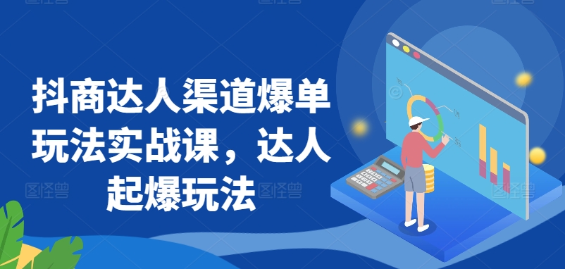 抖商达人渠道爆单玩法实战课，达人起爆玩法-轻松搞定副业 - 高效赚钱方法和建议