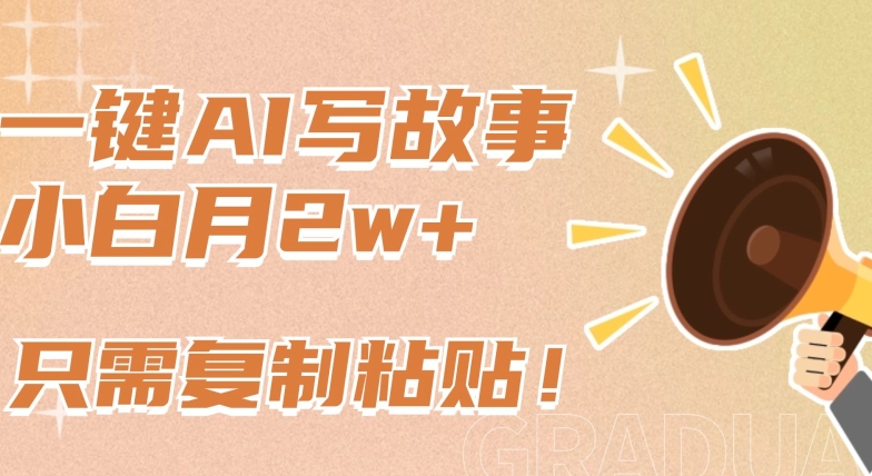 一键AI写故事，新赛道新玩法，只需复制粘贴，小白轻松月入2w+【揭秘】-轻松搞定副业 - 高效赚钱方法和建议