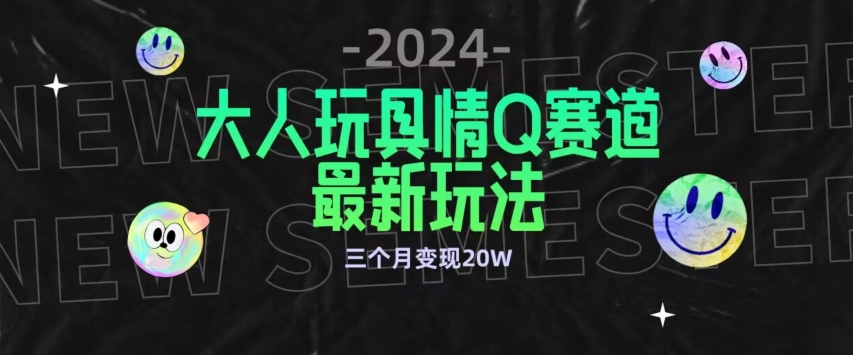 全新大人玩具情Q赛道合规新玩法，公转私域不封号流量多渠道变现，三个月变现20W【揭秘】-轻松搞定副业 - 高效赚钱方法和建议