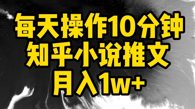每天操作10分钟，知乎小说推文月入1w+【揭秘】-轻松搞定副业 - 高效赚钱方法和建议