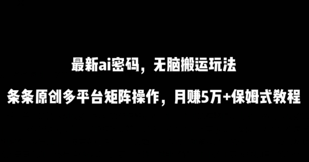 最新ai流量密码，傻瓜式搬运玩法，条条原创，多平台矩阵操作，月赚5万+保姆式教程【揭秘】-轻松搞定副业 - 高效赚钱方法和建议