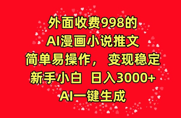 外面收费998的AI漫画小说推文，简单易操作，变现稳定，新手小白日入3000+，AI一键生成【揭秘】-轻松搞定副业 - 高效赚钱方法和建议