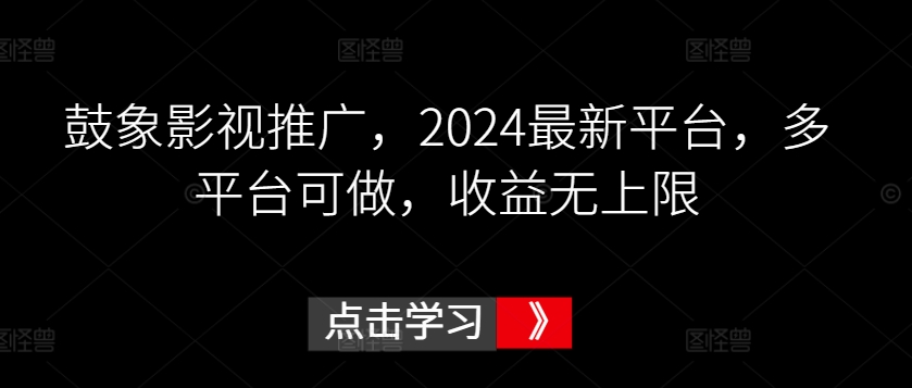 鼓象影视推广，2024最新平台，多平台可做，收益无上限【揭秘】-轻松搞定副业 - 高效赚钱方法和建议