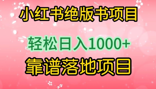 小红书绝版书项目，轻松日入1000+，靠谱落地项目【揭秘】-轻松搞定副业 - 高效赚钱方法和建议