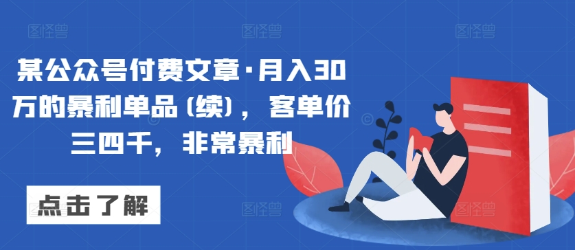 某公众号付费文章·月入30万的暴利单品(续)，客单价三四千，非常暴利-轻松搞定副业 - 高效赚钱方法和建议