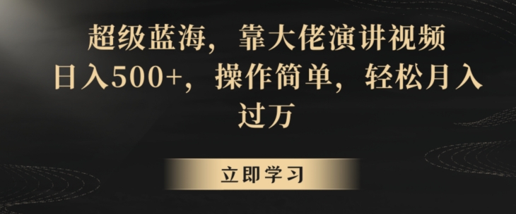 超级蓝海，靠大佬演讲视频，日入500+，操作简单，轻松月入过万【揭秘】-轻松搞定副业 - 高效赚钱方法和建议