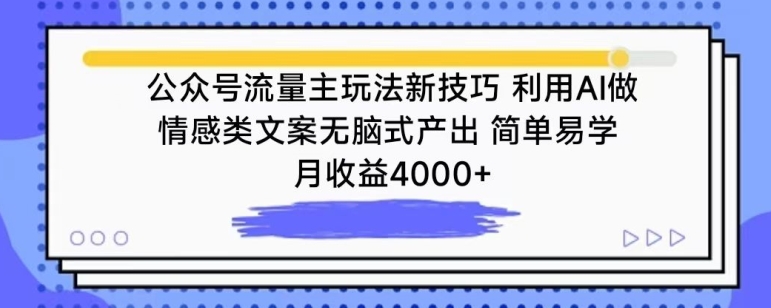 公众号流量主玩法新技巧，利用AI做情感类文案无脑式产出，简单易学，月收益4000+【揭秘】-轻松搞定副业 - 高效赚钱方法和建议