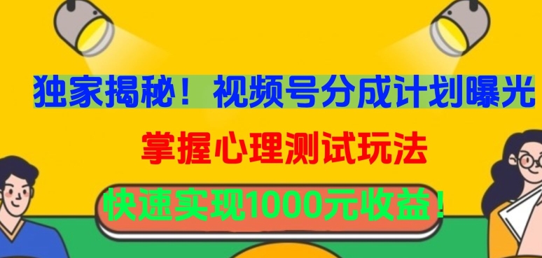 独家揭秘！视频号分成计划曝光，掌握心理测试玩法，快速实现1000元收益【揭秘】-轻松搞定副业 - 高效赚钱方法和建议