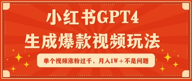 小红书GPT4生成爆款视频玩法，单个视频涨粉过千，月入1W+不是问题【揭秘】-轻松搞定副业 - 高效赚钱方法和建议
