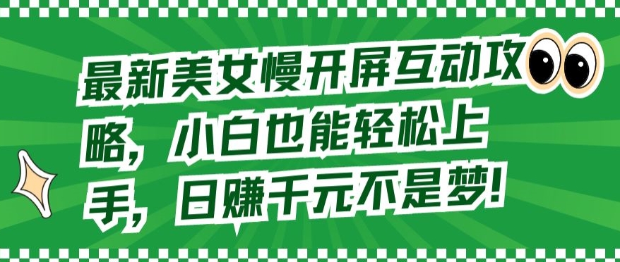 最新美女慢开屏互动攻略，小白也能轻松上手，日赚千元不是梦【揭秘】-轻松搞定副业 - 高效赚钱方法和建议