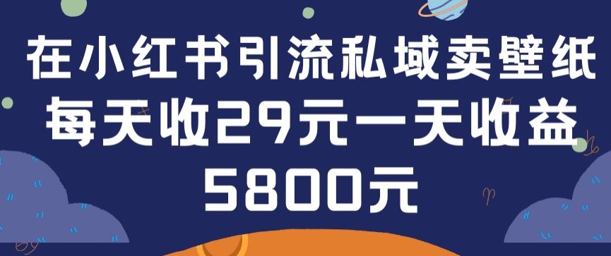 在小红书引流私域卖壁纸每张29元单日最高卖出200张(0-1搭建教程)【揭秘】-轻松搞定副业 - 高效赚钱方法和建议
