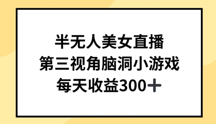 半无人美女直播，第三视角脑洞小游戏，每天收益300+【揭秘】-轻松搞定副业 - 高效赚钱方法和建议