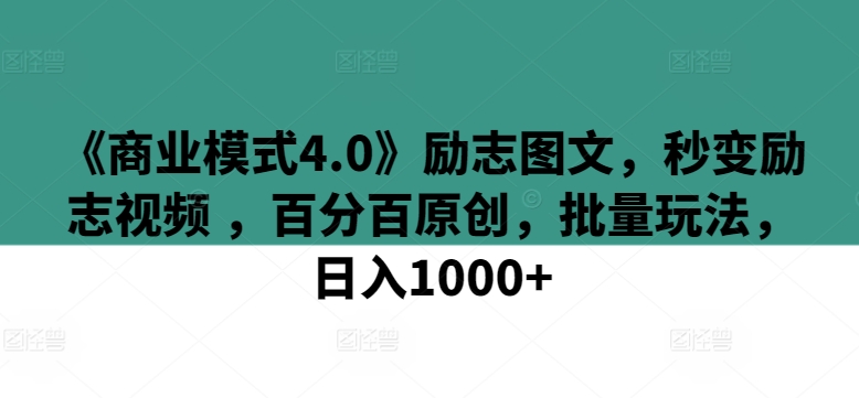《商业模式4.0》励志图文，秒变励志视频 ，百分百原创，批量玩法，日入1000+【揭秘】-轻松搞定副业 - 高效赚钱方法和建议