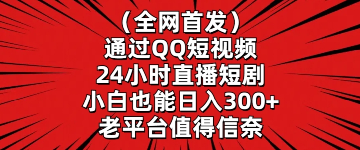 全网首发，通过QQ短视频24小时直播短剧，小白也能日入300+【揭秘】-轻松搞定副业 - 高效赚钱方法和建议