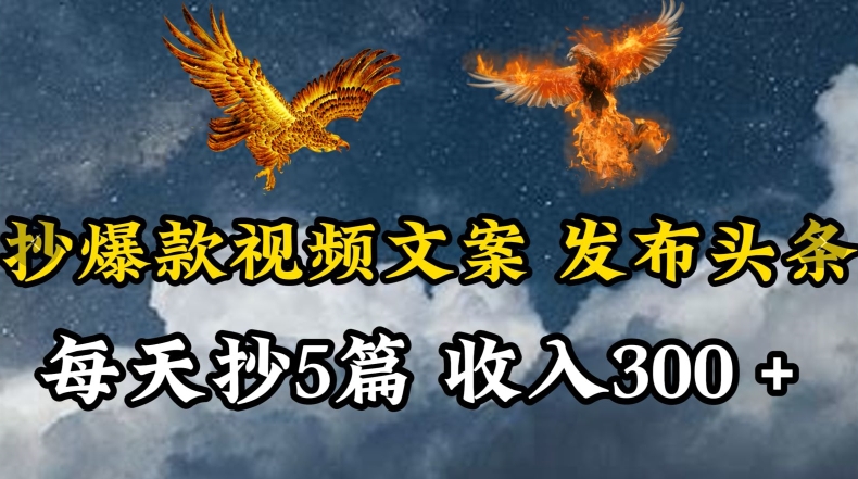 通过抄爆款视频文案，每天轻松三五张，操作简单容易上手【揭秘】-轻松搞定副业 - 高效赚钱方法和建议