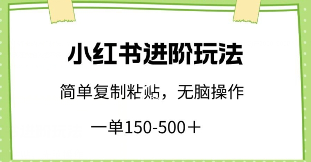 小红书进阶玩法，一单150-500+，简单复制粘贴，小白也能轻松上手【揭秘】-轻松搞定副业 - 高效赚钱方法和建议
