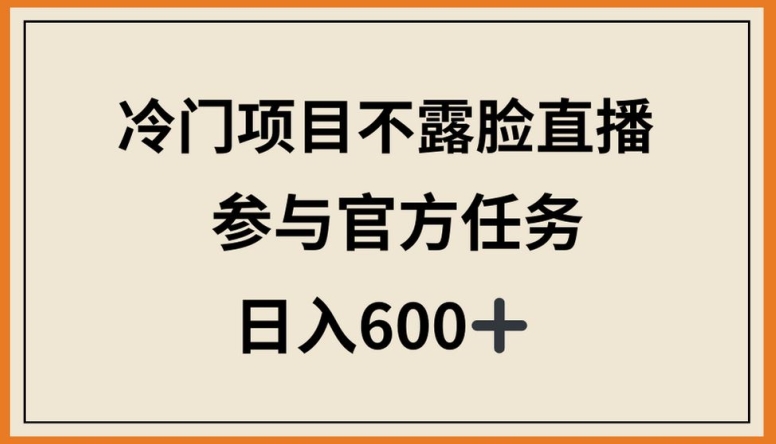 冷门项目不露脸直播，参与官方任务，日入600+【揭秘】-轻松搞定副业 - 高效赚钱方法和建议