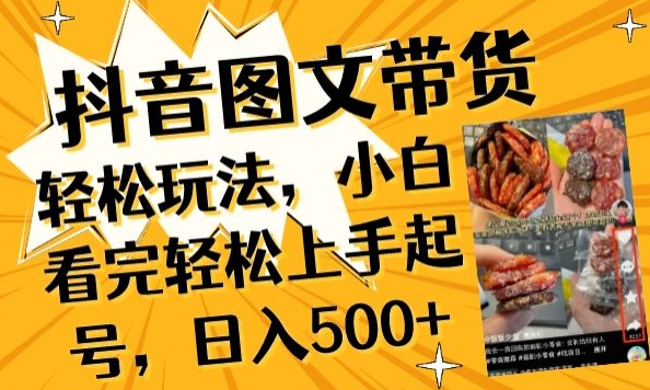 抖音图文带货已过时?那你不如仔细看看这个，小白看完轻松上手起号，日入500+不是梦【揭秘】-轻松搞定副业 - 高效赚钱方法和建议