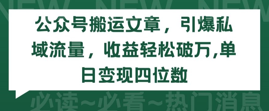 公众号搬运文章，引爆私域流量，收益轻松破万，单日变现四位数【揭秘】-轻松搞定副业 - 高效赚钱方法和建议