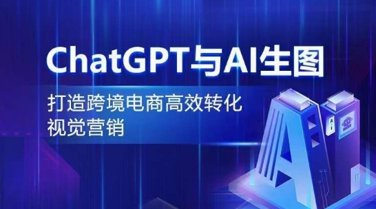 ChatGPT与AI生图，打造跨境电商高效转化视觉营销-轻松搞定副业 - 高效赚钱方法和建议