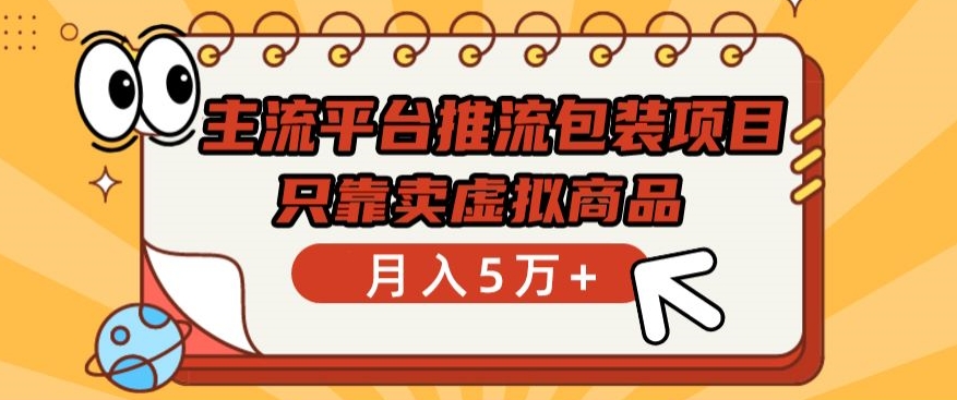 主流平台推流包装项目，只靠卖虚拟商品月入5万+【揭秘】-轻松搞定副业 - 高效赚钱方法和建议