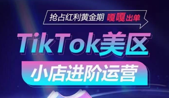 TikTok Shop美区小店进阶运营，抢占红利黄金期 嘎嘎出单-轻松搞定副业 - 高效赚钱方法和建议