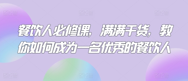 餐饮人必修课，满满干货，教你如何成为一名优秀的餐饮人-轻松搞定副业 - 高效赚钱方法和建议