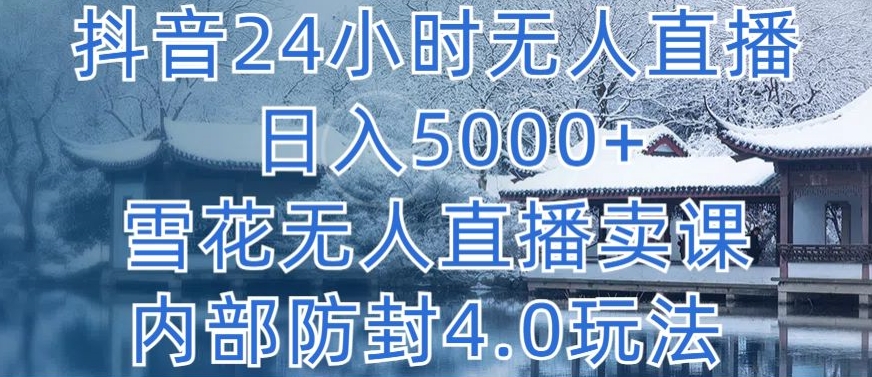 抖音24小时无人直播 日入5000+，雪花无人直播卖课，内部防封4.0玩法【揭秘】-轻松搞定副业 - 高效赚钱方法和建议