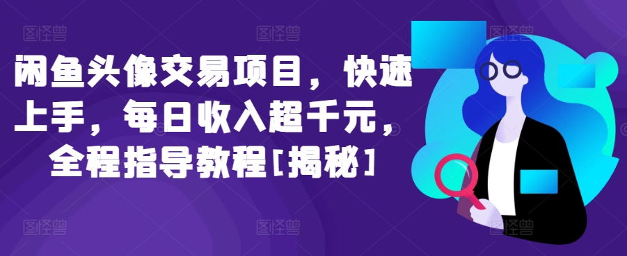 闲鱼头像交易项目，快速上手，每日收入超千元，全程指导教程[揭秘]-轻松搞定副业 - 高效赚钱方法和建议