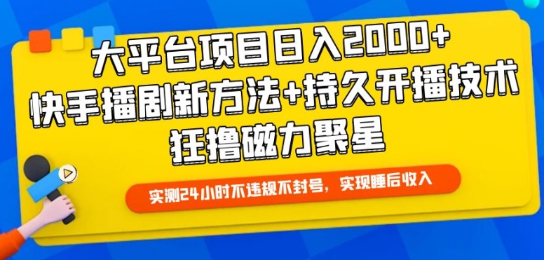 大平台项目日入2000+，快手播剧新方法+持久开播技术，狂撸磁力聚星【揭秘】-轻松搞定副业 - 高效赚钱方法和建议