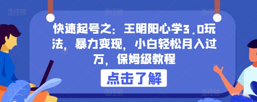 快速起号之：王明阳心学3.0玩法，暴力变现，小白轻松月入过万，保姆级教程【揭秘】-轻松搞定副业 - 高效赚钱方法和建议