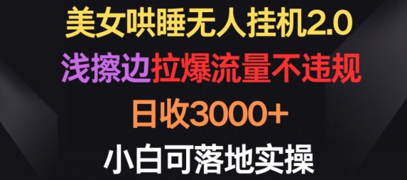 美女哄睡无人挂机2.0.浅擦边拉爆流量不违规，日收3000+，小白可落地实操【揭秘】-轻松搞定副业 - 高效赚钱方法和建议