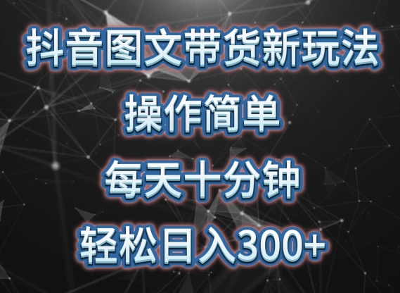 抖音图文带货新玩法， 操作简单，每天十分钟，轻松日入300+，可矩阵操作【揭秘】-轻松搞定副业 - 高效赚钱方法和建议
