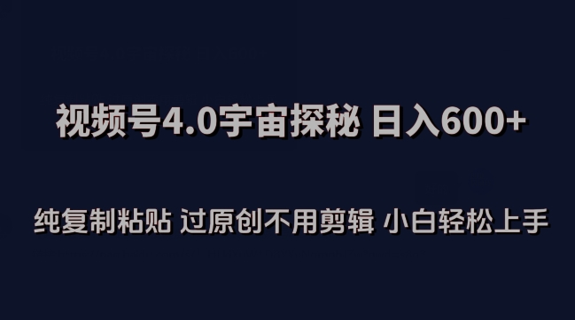 视频号4.0宇宙探秘，日入600多纯复制粘贴过原创不用剪辑小白轻松操作【揭秘】-轻松搞定副业 - 高效赚钱方法和建议